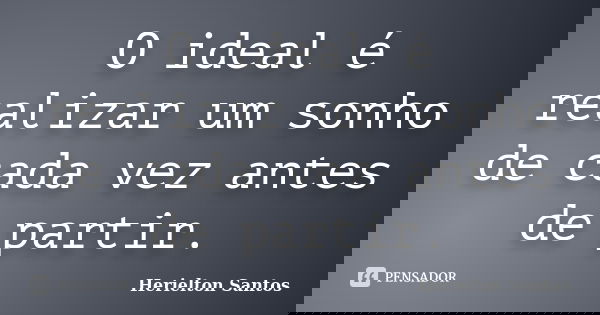 O ideal é realizar um sonho de cada vez antes de partir.... Frase de Herielton Santos.