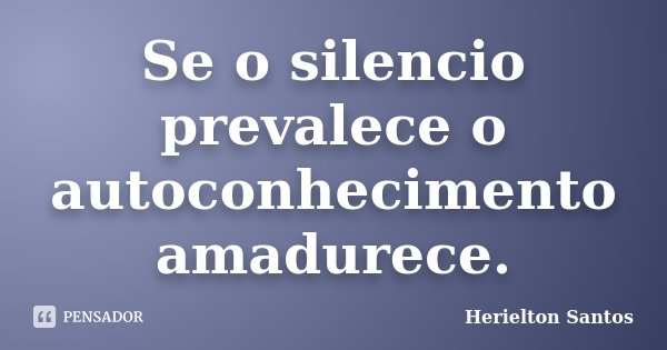 Se o silencio prevalece o autoconhecimento amadurece.... Frase de Herielton Santos.