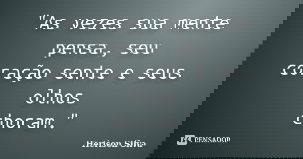 "As vezes sua mente pensa, seu coração sente e seus olhos choram."... Frase de Herison Silva.