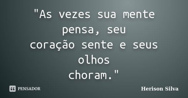 "As vezes sua mente pensa, seu coração sente e seus olhos choram."... Frase de Herison Silva.