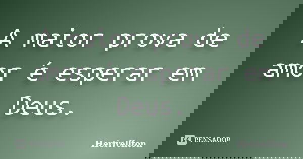 A maior prova de amor é esperar em Deus.... Frase de Herivellton.