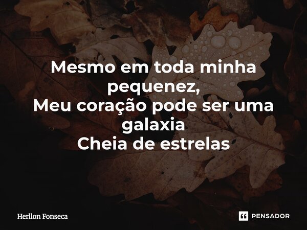 ⁠Mesmo em toda minha pequenez, Meu coração pode ser uma galaxia Cheia de estrelas... Frase de Herllon Fonseca.