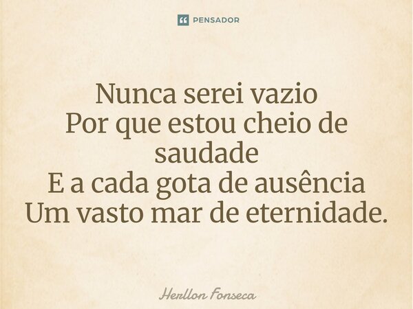 ⁠Nunca serei vazio Por que estou cheio de saudade E a cada gota de ausência Um vasto mar de eternidade.... Frase de Herllon Fonseca.
