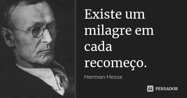 Existe um milagre em cada recomeço.... Frase de Herman Hesse.