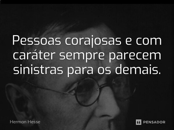 ⁠Pessoas corajosas e com caráter sempre parecem sinistras para os demais.... Frase de Herman Hesse.