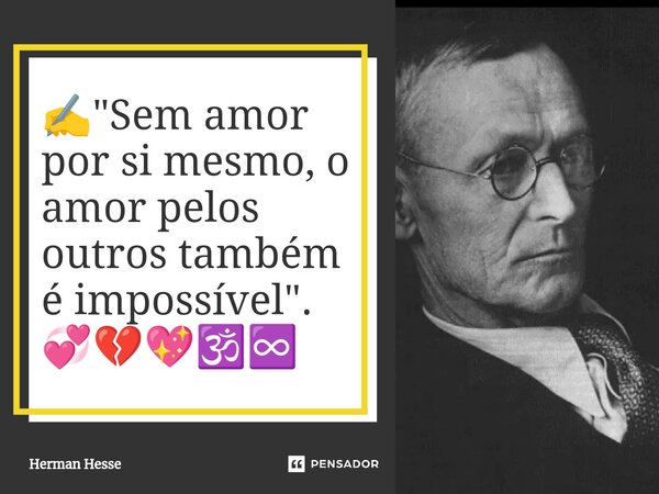 ✍️⁠"Sem amor por si mesmo, o amor pelos outros também é impossível". 💞💔💖🕉️♾️... Frase de Herman Hesse.