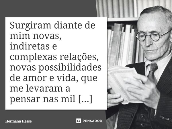 ⁠Surgiram diante de mim novas, indiretas e complexas relações, novas possibilidades de amor e vida, que me levaram a pensar nas mil almas do Tratado do Lobo da ... Frase de Hermann Hesse.