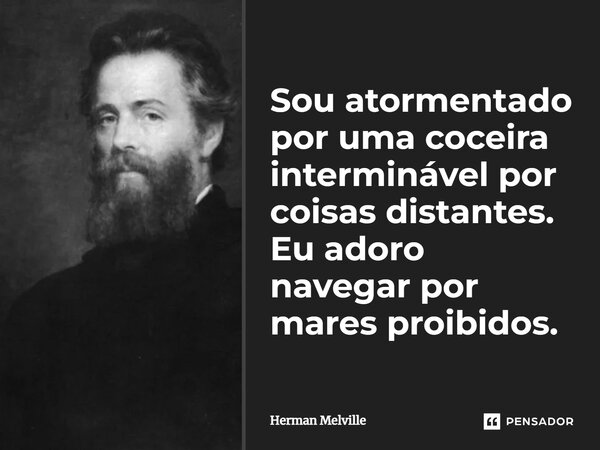 Sou atormentado por uma coceira interminável por coisas distantes. Eu adoro navegar por mares proibidos.... Frase de Herman Melville.