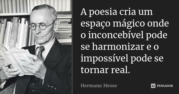 A poesia cria um espaço mágico onde o inconcebível pode se harmonizar e o impossível pode se tornar real.... Frase de Hermann Hesse.