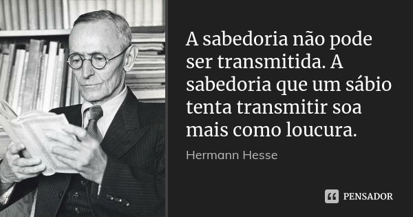 A sabedoria não pode ser transmitida. A sabedoria que um sábio tenta transmitir soa mais como loucura.... Frase de Hermann Hesse.