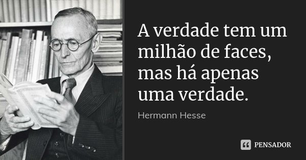 A verdade tem um milhão de faces, mas há apenas uma verdade.... Frase de Hermann Hesse.