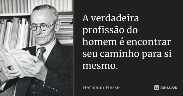 A verdadeira profissão do homem é encontrar seu caminho para si mesmo.... Frase de Hermann Hesse.