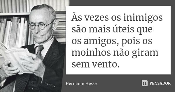 Às vezes os inimigos são mais úteis que os amigos, pois os moinhos não giram sem vento.... Frase de Hermann Hesse.