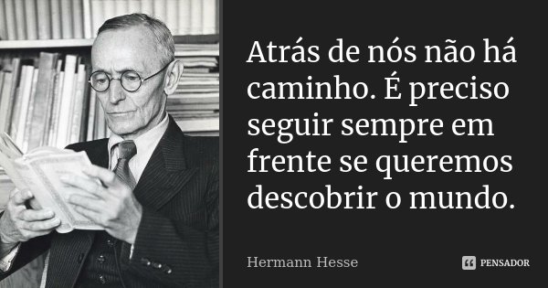 Atrás de nós não há caminho. É preciso seguir sempre em frente se queremos descobrir o mundo.... Frase de Hermann Hesse.
