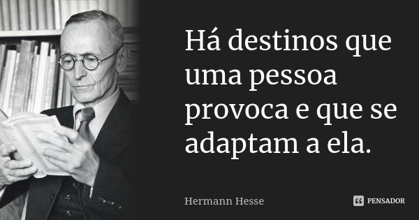 Há destinos que uma pessoa provoca e que se adaptam a ela.... Frase de Hermann Hesse.