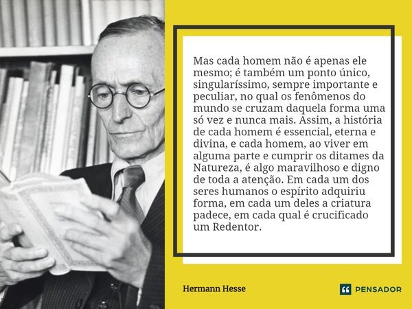 ⁠Mas cada homem não é apenas ele mesmo; é também um ponto único, singularíssimo, sempre importante e peculiar, no qual os fenômenos do mundo se cruzam daquela f... Frase de Hermann Hesse.