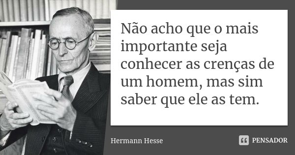 Não acho que o mais importante seja conhecer as crenças de um homem, mas sim saber que ele as tem.... Frase de Hermann Hesse.