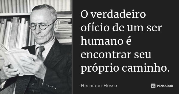 O verdadeiro ofício de um ser humano é encontrar seu próprio caminho.... Frase de Hermann Hesse.