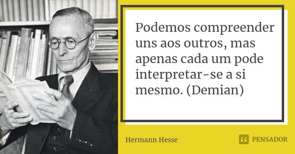 Podemos compreender uns aos outros, mas apenas cada um pode interpretar-se a si mesmo. (Demian)... Frase de Hermann Hesse.