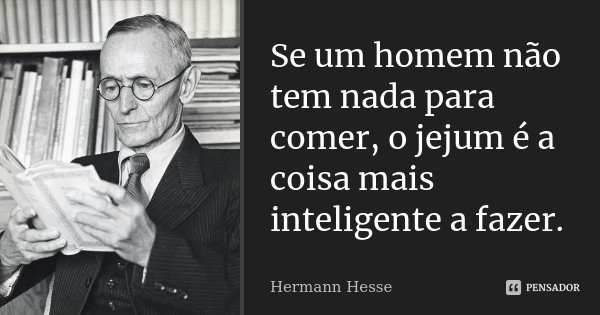 Se um homem não tem nada para comer, o jejum é a coisa mais inteligente a fazer.... Frase de Hermann Hesse.