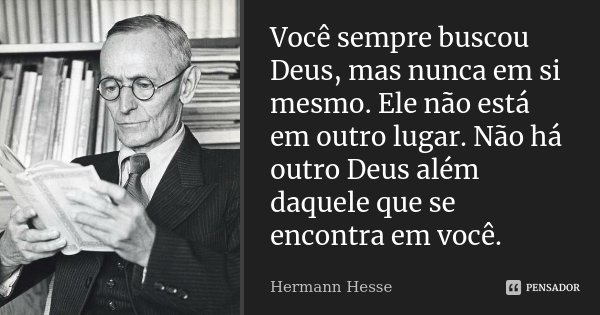 Você sempre buscou Deus, mas nunca em si mesmo. Ele não está em outro lugar. Não há outro Deus além daquele que se encontra em você.... Frase de Hermann Hesse.