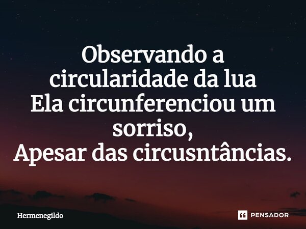 ⁠Observando a circularidade da lua Ela circunferenciou um sorriso, Apesar das circunstâncias.... Frase de Hermenegildo.