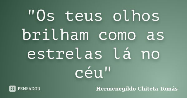 "Os teus olhos brilham como as estrelas lá no céu"... Frase de Hermenegildo Chiteta Tomás.