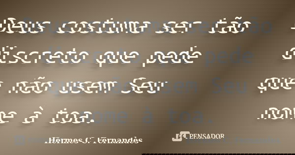 Deus costuma ser tão discreto que pede que não usem Seu nome à toa.... Frase de Hermes C. Fernandes.