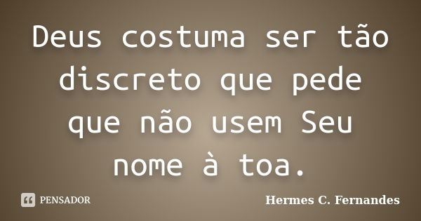 Deus costuma ser tão discreto que pede que não usem Seu nome à toa.... Frase de Hermes C. Fernandes.