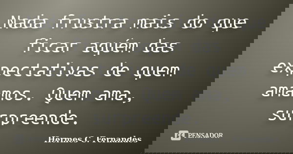 Nada frustra mais do que ficar aquém das expectativas de quem amamos. Quem ama, surpreende.... Frase de Hermes C. Fernandes.
