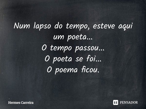 ⁠Num lapso do tempo, esteve aqui um poeta...
O tempo passou...
O poeta se foi...
O poema ficou.... Frase de Hermes Carreira.