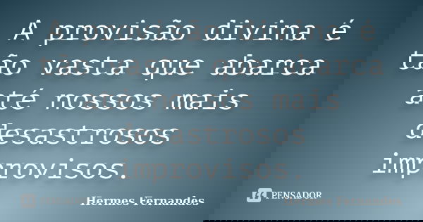 A provisão divina é tão vasta que abarca até nossos mais desastrosos improvisos.... Frase de Hermes Fernandes.