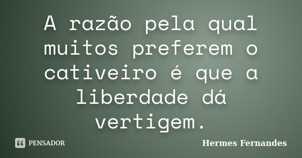 A razão pela qual muitos preferem o cativeiro é que a liberdade dá vertigem.... Frase de Hermes Fernandes.