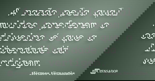 A razão pela qual muitos preferem o cativeiro é que a liberdade dá vertigem.... Frase de Hermes Fernandes.