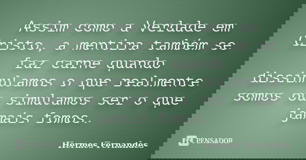 Assim como a Verdade em Cristo, a mentira também se faz carne quando dissimulamos o que realmente somos ou simulamos ser o que jamais fomos.... Frase de Hermes Fernandes.