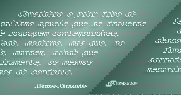 Considero o pior tipo de legalismo aquele que se traveste de roupagem contemporânea, descolado, moderno, mas que, no fundo, mantem, ainda que sorrateiramente, o... Frase de Hermes Fernandes.
