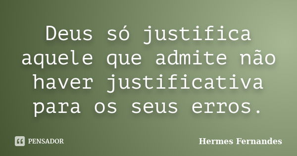 Deus só justifica aquele que admite não haver justificativa para os seus erros.... Frase de Hermes Fernandes.