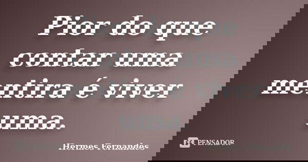 Pior do que contar uma mentira é viver uma.... Frase de Hermes Fernandes.