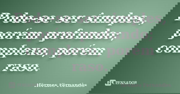 Pode-se ser simples, porém profundo; complexo, porém raso.... Frase de Hermes Fernandes.