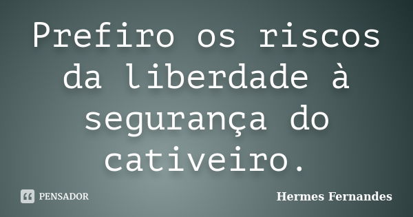 Prefiro os riscos da liberdade à segurança do cativeiro.... Frase de Hermes Fernandes.