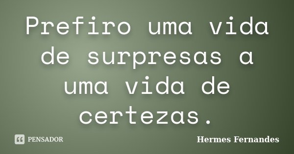 Prefiro uma vida de surpresas a uma vida de certezas.... Frase de Hermes Fernandes.