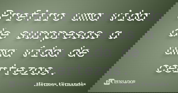 Prefiro uma vida de surpresas a uma vida de certezas.... Frase de Hermes Fernandes.
