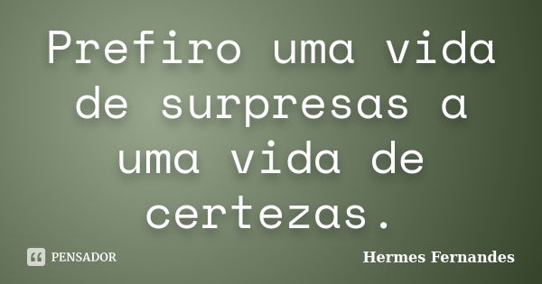 Prefiro uma vida de surpresas a uma vida de certezas.... Frase de Hermes Fernandes.