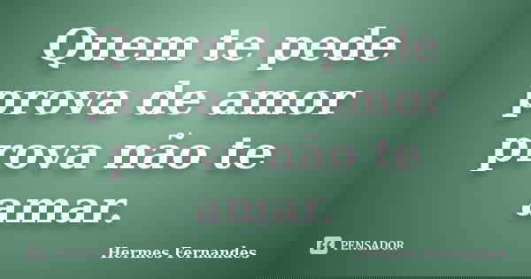Quem te pede prova de amor prova não te amar.... Frase de Hermes Fernandes.