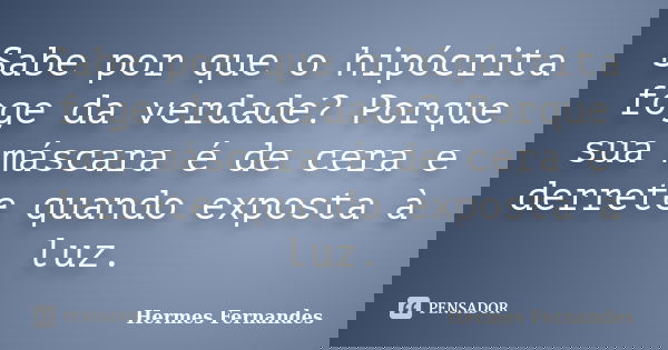 Sabe por que o hipócrita foge da verdade? Porque sua máscara é de cera e derrete quando exposta à luz.... Frase de Hermes Fernandes.