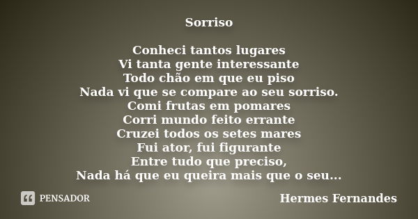 Sorriso Conheci tantos lugares Vi tanta gente interessante Todo chão em que eu piso Nada vi que se compare ao seu sorriso. Comi frutas em pomares Corri mundo fe... Frase de Hermes Fernandes.