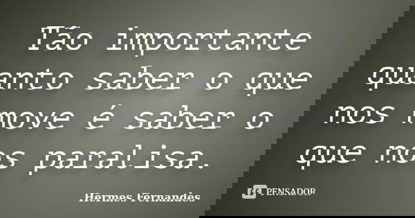 Tão importante quanto saber o que nos move é saber o que nos paralisa.... Frase de Hermes Fernandes.