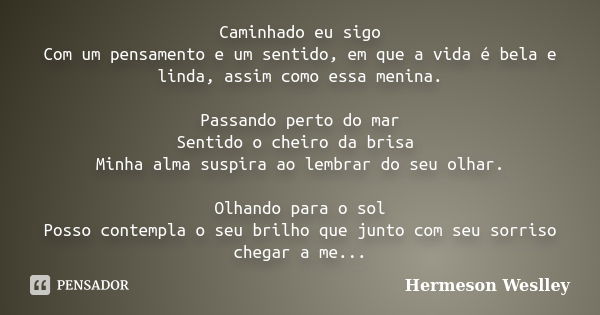 Caminhado eu sigo Com um pensamento e um sentido, em que a vida é bela e linda, assim como essa menina. Passando perto do mar Sentido o cheiro da brisa Minha al... Frase de Hermeson Weslley.