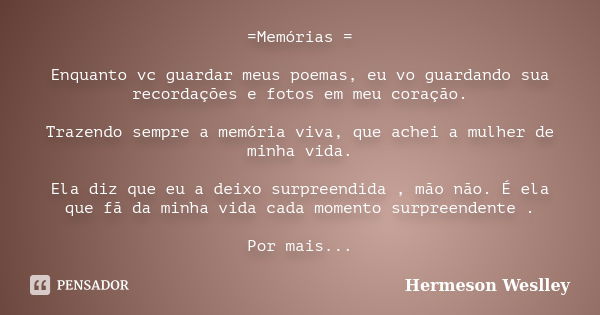 =Memórias = Enquanto vc guardar meus poemas, eu vo guardando sua recordações e fotos em meu coração. Trazendo sempre a memória viva, que achei a mulher de minha... Frase de Hermeson Weslley.