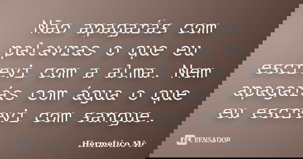Não apagarás com palavras o que eu escrevi com a alma. Nem apagarás com água o que eu escrevi com sangue.... Frase de Hermético Mc.